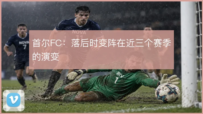 首尔FC:落后时变阵在近三个赛季的演变