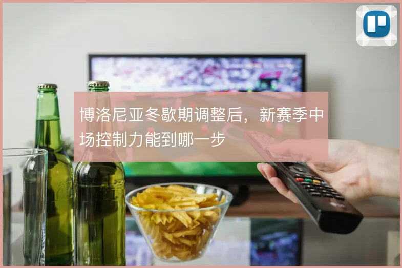 博洛尼亚冬歇期调整后,新赛季中场控制力能到哪一步