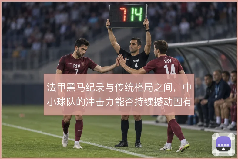 法甲黑马纪录与传统格局之间，中小球队的冲击力能否持续撼动固有秩序