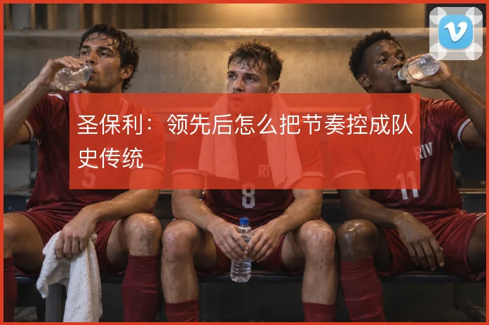 圣保利：领先后怎么把节奏控成队史传统