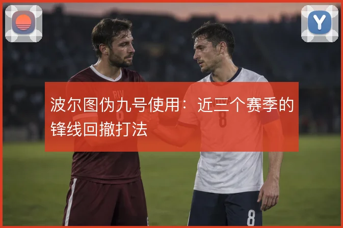 波尔图伪九号使用：近三个赛季的锋线回撤打法